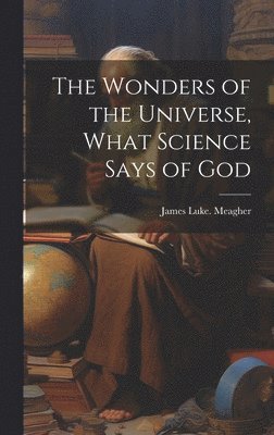 The Wonders of the Universe, What Science Says of God 1