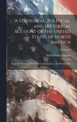 bokomslag A Statistical, Political, and Historical Account of the United States of North America; From the Period of Their First Colonization to the Present Day; Volume 2