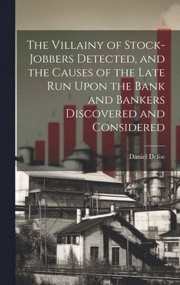 The Villainy of Stock-jobbers Detected, and the Causes of the Late Run Upon the Bank and Bankers Discovered and Considered 1