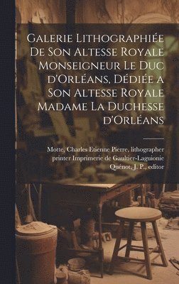 Galerie lithographie&#769;e de son altesse royale monseigneur le duc d'Orle&#769;ans, de&#769;die&#769;e a son altesse royale madame la duchesse d'Orle&#769;ans 1