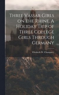 bokomslag Three Vassar Girls on the Rhine. A Holiday Trip of Three College Girls Through Germany