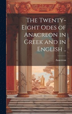 bokomslag The Twenty-eight Odes of Anacreon in Greek and in English ..