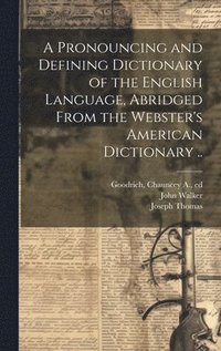 bokomslag A Pronouncing and Defining Dictionary of the English Language, Abridged From the Webster's American Dictionary ..