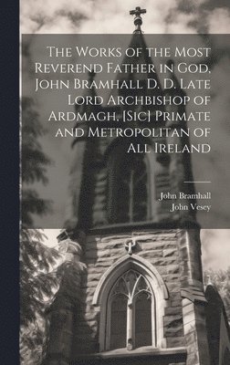 John 1594-1663 Bramhall, John 1636-1716 Vesey, John Bramhall, John Vesey - Works of the Most Reverend Father in God, John Bramhall D. D. Late Lord Archbishop of Ardmagh, [sic] Primate and Metropolitan of All Ireland, Inbunden