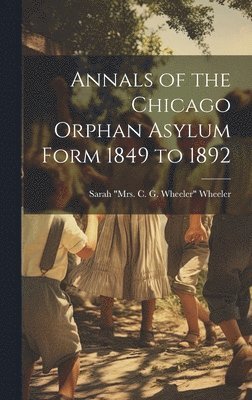 Annals of the Chicago Orphan Asylum Form 1849 to 1892 1