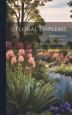 bokomslag Floral Emblems; or, Moral Sketches From Flowers