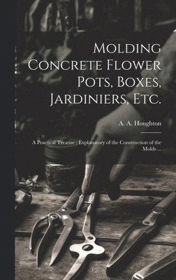 A. a. (Albert Allison) B. Houghton - Molding Concrete Flower Pots, Boxes, Jardiniers, Etc., Inbunden