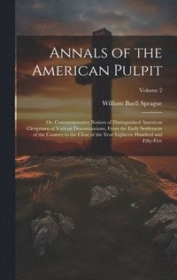 bokomslag Annals of the American Pulpit; or, Commemorative Notices of Distinguished American Clergymen of Various Denominations, From the Early Settlement of the Country to the Close of the Year Eighteen