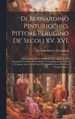 Di Bernardino Pinturicchio, pittore perugino de' secoli XV. XVI.