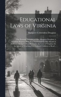 bokomslag Educational Laws of Virginia; the Personal Narrative of Mrs. Margaret Douglass, a Southern Woman, Who Was Imprisoned for One Month in the Common Jail of Norfolk, Under the Laws of Virginia, for the