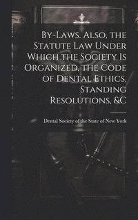 bokomslag By-laws. Also, the Statute Law Under Which the Society is Organized, the Code of Dental Ethics, Standing Resolutions, &c