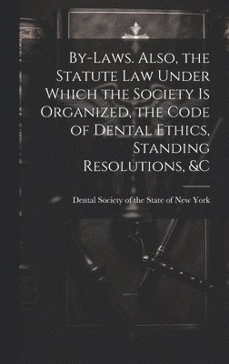 bokomslag By-laws. Also, the Statute Law Under Which the Society is Organized, the Code of Dental Ethics, Standing Resolutions, &c