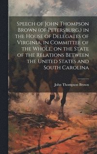 bokomslag Speech of John Thompson Brown (of Petersburg, ) in the House of Delegates of Virginia, in Committee of the Whole, on the State of the Relations Between the United States and South Carolina