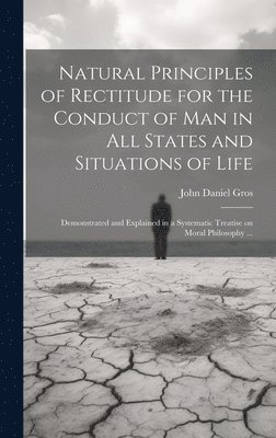 Natural Principles of Rectitude for the Conduct of Man in All States and Situations of Life 1