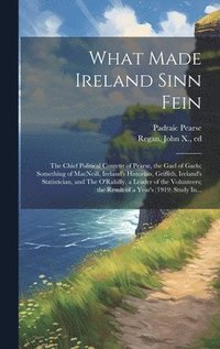 bokomslag What Made Ireland Sinn Fein; the Chief Political Content of Pearse, the Gael of Gaels; Something of MacNeill, Ireland's Historian, Griffith, Ireland's Statistician, and The O'Rahilly, a Leader of the
