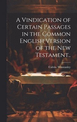 Vindication of Certain Passages in the Common English Version of the New Testament.. 1