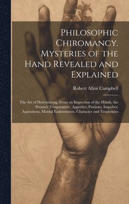 Philosophic Chiromancy. Mysteries of the Hand Revealed and Explained 1