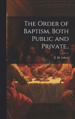 The Order of Baptism, Both Public and Private.. 1