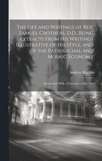 bokomslag The Life and Writings of Rev. Samuel Crothers, D.D., Being Extracts From His Writings Illustrative of His Style, and of the Patriarchal and Mosaic Economy; Interwoven With a Narrative of His Life