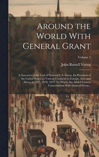 bokomslag Around the World With General Grant: A Narrative of the Visit of General U.S. Grant, Ex-president of the United States, to Various Countries in Europe