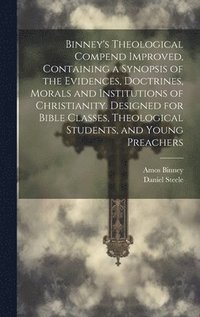 bokomslag Binney's Theological Compend Improved, Containing a Synopsis of the Evidences, Doctrines, Morals and Institutions of Christianity. Designed for Bible Classes, Theological Students, and Young Preachers