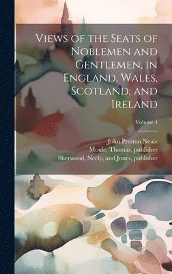 John Preston 1780-1847 Neale, Thomas Moule, Neely And Jones Sherwood - Views of the Seats of Noblemen and Gentlemen, in England, Wales, Scotland, and Ireland; Volume 4, Inbunden