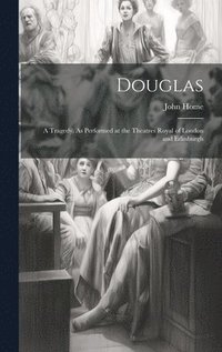 bokomslag Douglas; a Tragedy. As Performed at the Theatres Royal of London and Edinburgh