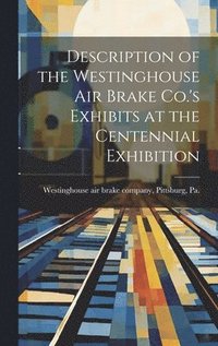 bokomslag Description of the Westinghouse Air Brake Co.'s Exhibits at the Centennial Exhibition