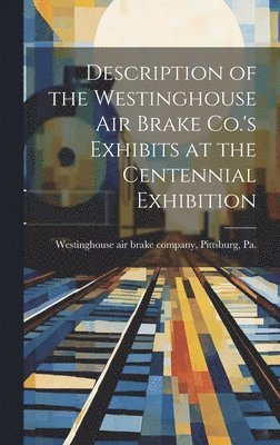 Description of the Westinghouse Air Brake Co.'s Exhibits at the Centennial Exhibition 1