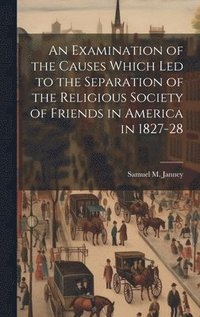 bokomslag An Examination of the Causes Which Led to the Separation of the Religious Society of Friends in America in 1827-28