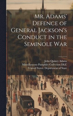 Mr. Adams' Defence of General Jackson's Conduct in the Seminole War 1