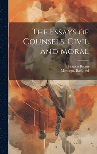 bokomslag The Essays of Counsels, Civil and Moral