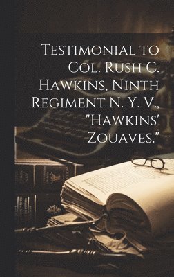 bokomslag Testimonial to Col. Rush C. Hawkins, Ninth Regiment N. Y. V., &quot;Hawkins' Zouaves.&quot;