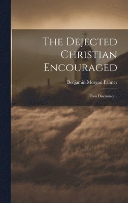 The Dejected Christian Encouraged; Two Discourses .. 1