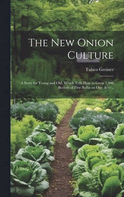 bokomslag New Onion Culture; a Story for Young and Old, Which Tells How to Grow 2,000 Bushels of Fine Bulbs on One Acre ..