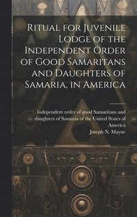 bokomslag Ritual for Juvenile Lodge of the Independent Order of Good Samaritans and Daughters of Samaria, in America