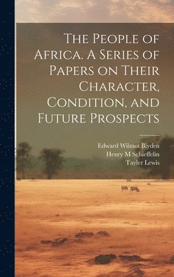 The People of Africa. A Series of Papers on Their Character, Condition, and Future Prospects 1