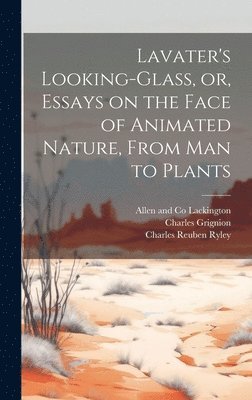 bokomslag Lavater's Looking-glass, or, Essays on the Face of Animated Nature, From Man to Plants