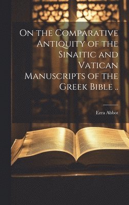 bokomslag On the Comparative Antiquity of the Sinaitic and Vatican Manuscripts of the Greek Bible ..