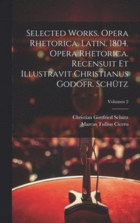 bokomslag Selected works. Opera rhetorica. Latin. 1804. Opera rhetorica. Recensuit et illustravit Christianus Godofr. Schtz; Volumen 2