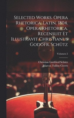 Marcus Tullius Cicero, Christian Gottfried 1747-1832 Schütz, Christian Gottfried Schütz - Selected works. Opera rhetorica. Latin. 1804. Opera rhetorica. Recensuit et illustravit Christianus Godofr. Schütz; Volumen 2, Inbunden