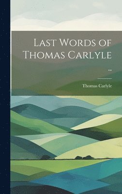 bokomslag Last Words of Thomas Carlyle ..