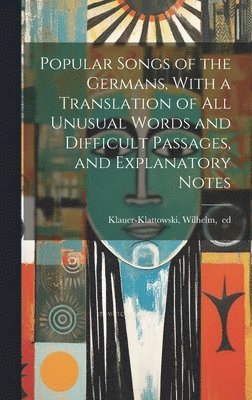 bokomslag Popular Songs of the Germans, With a Translation of All Unusual Words and Difficult Passages, and Explanatory Notes