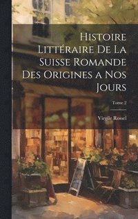 bokomslag Histoire littraire de la Suisse romande des origines a nos jours; Tome 2