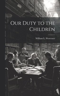William L Worcester - Our Duty to the Children, Inbunden