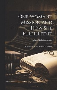 bokomslag One Woman's Mission and How She Fulfilled It; a Memorial of Mrs. Harriet E. Dickson