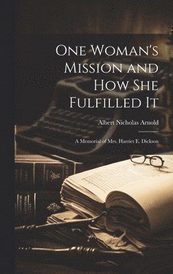 bokomslag One Woman's Mission and How She Fulfilled It; a Memorial of Mrs. Harriet E. Dickson