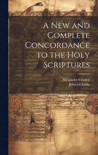bokomslag A New and Complete Concordance to the Holy Scriptures