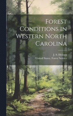 J. S. (John Simcox) Holmes, United States Forest Service - Forest Conditions in Western North Carolina, Inbunden