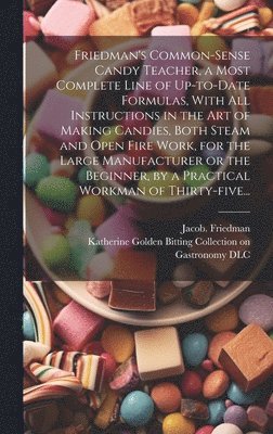 bokomslag Friedman's Common-sense Candy Teacher, a Most Complete Line of Up-to-date Formulas, With All Instructions in the Art of Making Candies, Both Steam and Open Fire Work, for the Large Manufacturer or ...